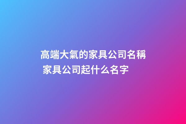 高端大氣的家具公司名稱 家具公司起什么名字-第1張-公司起名-玄機派